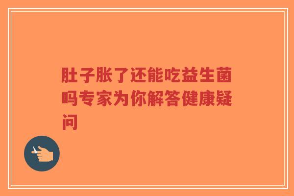 肚子胀了还能吃益生菌吗专家为你解答健康疑问-第1张图片-超越 肚子胀了还能吃益生菌吗专家为你解答健康疑问-第1张图片-超越