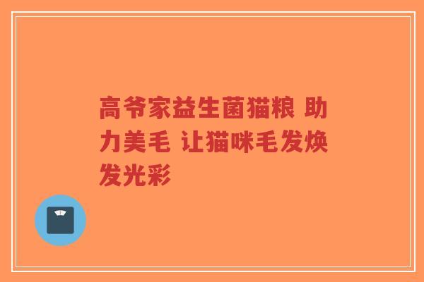 高爷家益生菌猫粮 助力美毛 让猫咪毛发焕发光彩-第1张图片-超越 高爷家益生菌猫粮 助力美毛 让猫咪毛发焕发光彩-第1张图片-超越