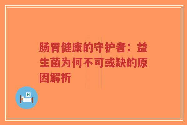 肠胃健康的守护者:益生菌为何不可或缺的原因解析-第1张图片-超越 肠胃健康的守护者:益生菌为何不可或缺的原因解析-第1张图片-超越