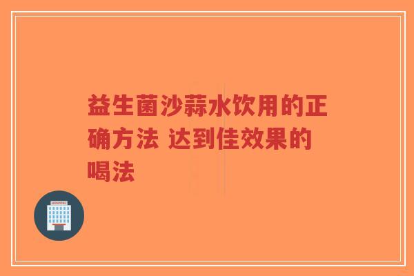 益生菌沙蒜水饮用的正确方法 达到佳效果的喝法-第1张图片-超越 益生菌沙蒜水饮用的正确方法 达到佳效果的喝法-第1张图片-超越