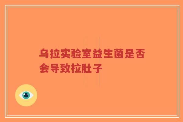 乌拉实验室益生菌是否会导致拉肚子-第1张图片-超越