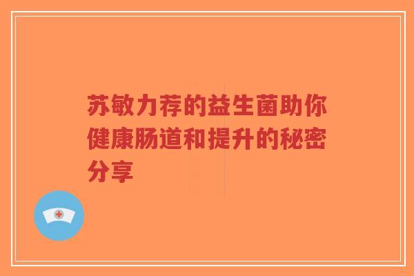 苏敏力荐的益生菌助你健康肠道和提升的秘密分享-第1张图片-超越 苏敏力荐的益生菌助你健康肠道和提升的秘密分享-第1张图片-超越