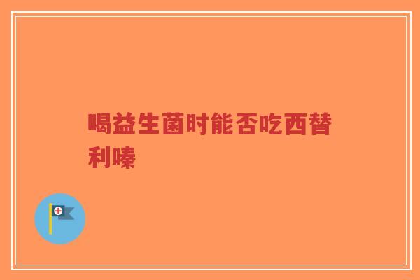 喝益生菌时能否吃西替利嗪-第1张图片-超越 喝益生菌时能否吃西替利嗪-第1张图片-超越