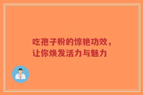 吃孢子粉的惊艳功效，让你焕发活力与魅力-第1张图片-超越
