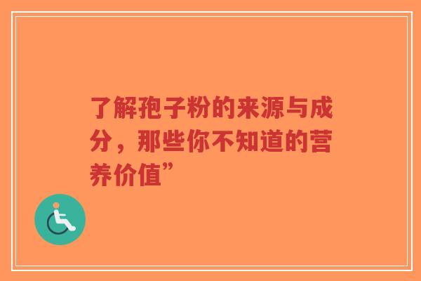 了解孢子粉的来源与成分,那些你不知道的营养价值”-第1张图片-超越 了解孢子粉的来源与成分,那些你不知道的营养价值”-第1张图片-超越