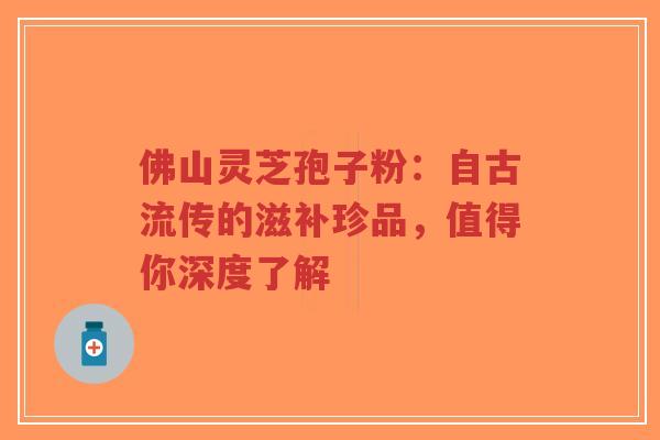 佛山灵芝孢子粉:自古流传的滋补珍品,值得你深度了解-第1张图片-超越 佛山灵芝孢子粉:自古流传的滋补珍品,值得你深度了解-第1张图片-超越