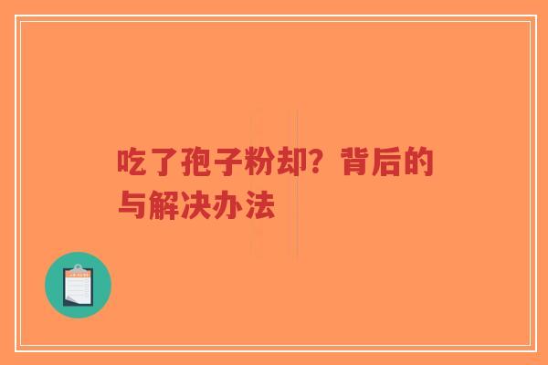 吃了孢子粉却?背后的与解决办法-第1张图片-超越 吃了孢子粉却?背后的与解决办法-第1张图片-超越