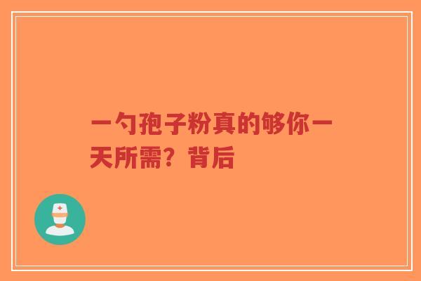 一勺孢子粉真的够你一天所需?背后-第1张图片-超越 一勺孢子粉真的够你一天所需?背后-第1张图片-超越