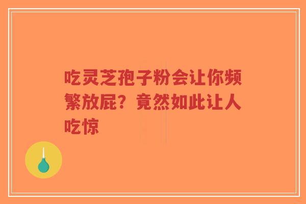 吃灵芝孢子粉会让你频繁放屁?竟然如此让人吃惊-第1张图片-超越 吃灵芝孢子粉会让你频繁放屁?竟然如此让人吃惊-第1张图片-超越