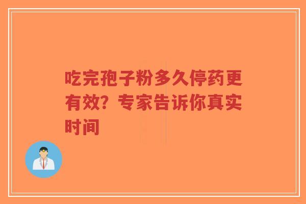 吃完孢子粉多久停药更有效?专家告诉你真实时间-第1张图片-超越 吃完孢子粉多久停药更有效?专家告诉你真实时间-第1张图片-超越