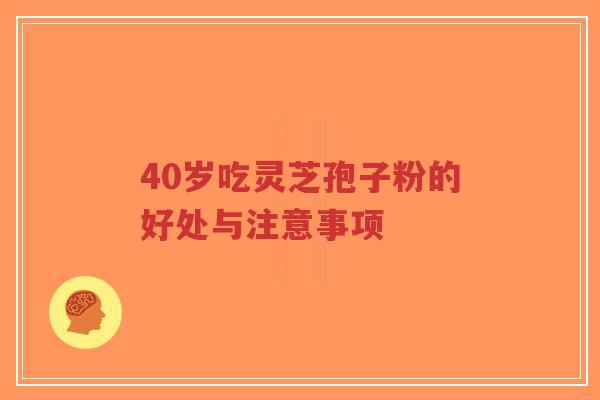 40岁吃灵芝孢子粉的好处与注意事项-第1张图片-超越 40岁吃灵芝孢子粉的好处与注意事项-第1张图片-超越