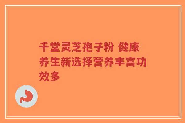 千堂灵芝孢子粉 健康养生新选择营养丰富功效多-第1张图片-超越 千堂灵芝孢子粉 健康养生新选择营养丰富功效多-第1张图片-超越