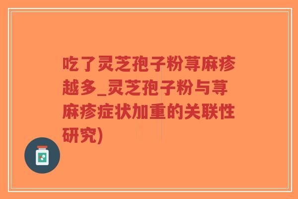 吃了灵芝孢子粉荨麻疹越多_灵芝孢子粉与荨麻疹症状加重的关联性研究)-第1张图片-超越 吃了灵芝孢子粉荨麻疹越多_灵芝孢子粉与荨麻疹症状加重的关联性研究)-第1张图片-超越