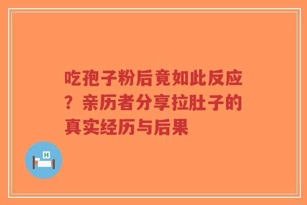 吃孢子粉后竟如此反应?亲历者分享拉肚子的真实经历与后果-第1张图片-超越 吃孢子粉后竟如此反应?亲历者分享拉肚子的真实经历与后果-第1张图片-超越