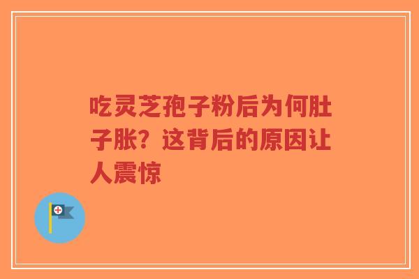 吃灵芝孢子粉后为何肚子胀？这背后的原因让人震惊-第1张图片-超越