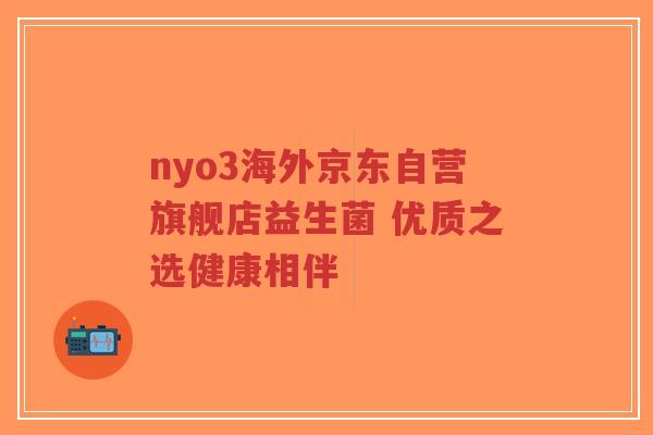 nyo3海外京东自营旗舰店益生菌 优质之选健康相伴-第1张图片-超越 nyo3海外京东自营旗舰店益生菌 优质之选健康相伴-第1张图片-超越
