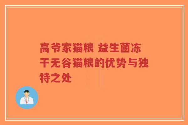 高爷家猫粮 益生菌冻干无谷猫粮的优势与独特之处-第1张图片-超越 高爷家猫粮 益生菌冻干无谷猫粮的优势与独特之处-第1张图片-超越