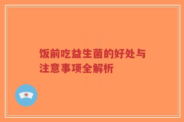 饭前吃益生菌的好处与注意事项全解析-第1张图片-超越 饭前吃益生菌的好处与注意事项全解析-第1张图片-超越