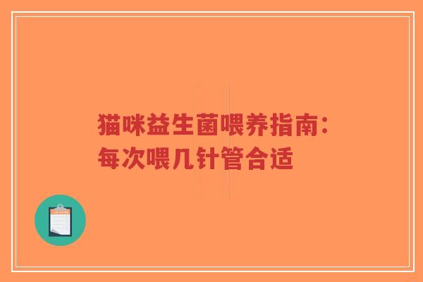 猫咪益生菌喂养指南：每次喂几针管合适-第1张图片-超越