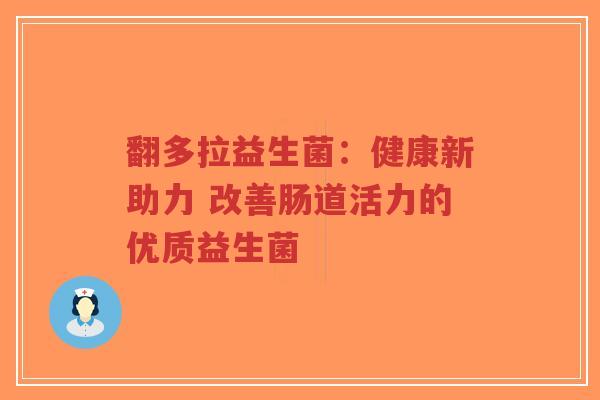 翻多拉益生菌:健康新助力 改善肠道活力的优质益生菌-第1张图片-超越 翻多拉益生菌:健康新助力 改善肠道活力的优质益生菌-第1张图片-超越