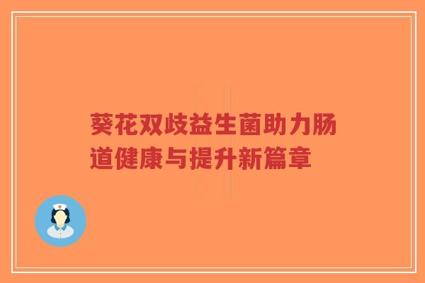 葵花双歧益生菌助力肠道健康与提升新篇章-第1张图片-超越 葵花双歧益生菌助力肠道健康与提升新篇章-第1张图片-超越