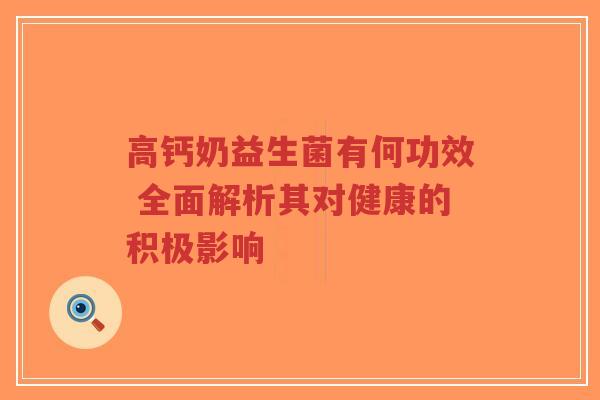 高钙奶益生菌有何功效 全面解析其对健康的积极影响-第1张图片-超越 高钙奶益生菌有何功效 全面解析其对健康的积极影响-第1张图片-超越