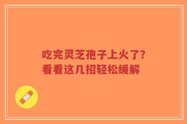 吃完灵芝孢子上火了?看看这几招轻松缓解-第1张图片-超越 吃完灵芝孢子上火了?看看这几招轻松缓解-第1张图片-超越