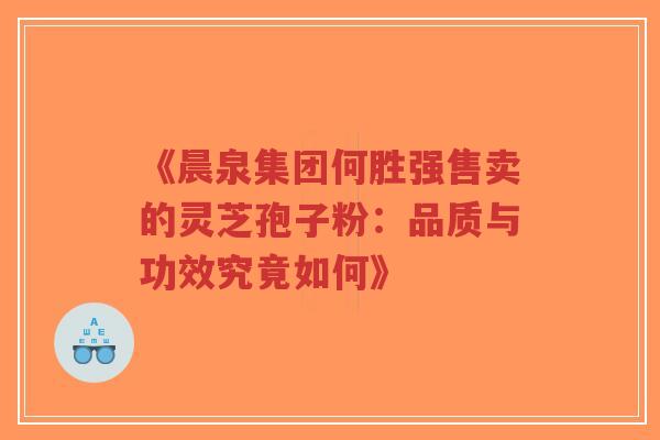 《晨泉集团何胜强售卖的灵芝孢子粉:品质与功效究竟如何》-第1张图片-超越 《晨泉集团何胜强售卖的灵芝孢子粉:品质与功效究竟如何》-第1张图片-超越