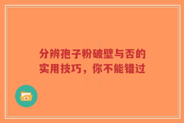 分辨孢子粉破壁与否的实用技巧,你不能错过-第1张图片-超越 分辨孢子粉破壁与否的实用技巧,你不能错过-第1张图片-超越