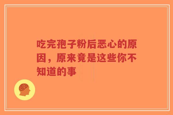 吃完孢子粉后恶心的原因,原来竟是这些你不知道的事-第1张图片-超越 吃完孢子粉后恶心的原因,原来竟是这些你不知道的事-第1张图片-超越