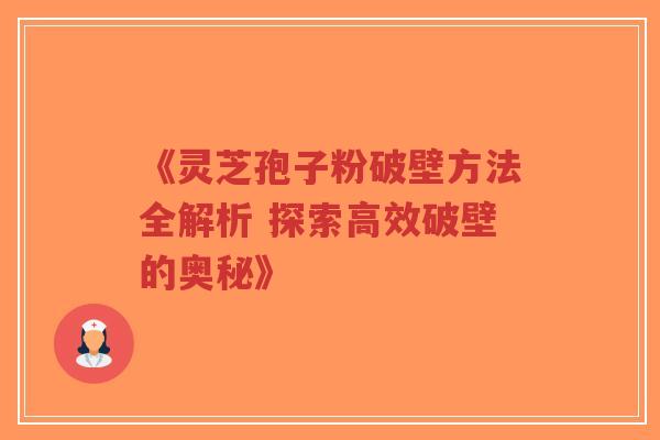《灵芝孢子粉破壁方法全解析 探索高效破壁的奥秘》-第1张图片-超越 《灵芝孢子粉破壁方法全解析 探索高效破壁的奥秘》-第1张图片-超越