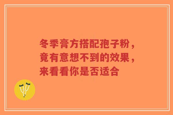 冬季膏方搭配孢子粉,竟有意想不到的效果,来看看你是否适合-第1张图片-超越 冬季膏方搭配孢子粉,竟有意想不到的效果,来看看你是否适合-第1张图片-超越