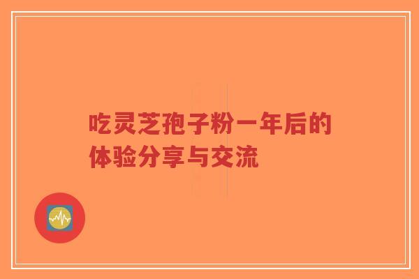 吃灵芝孢子粉一年后的体验分享与交流-第1张图片-超越 吃灵芝孢子粉一年后的体验分享与交流-第1张图片-超越