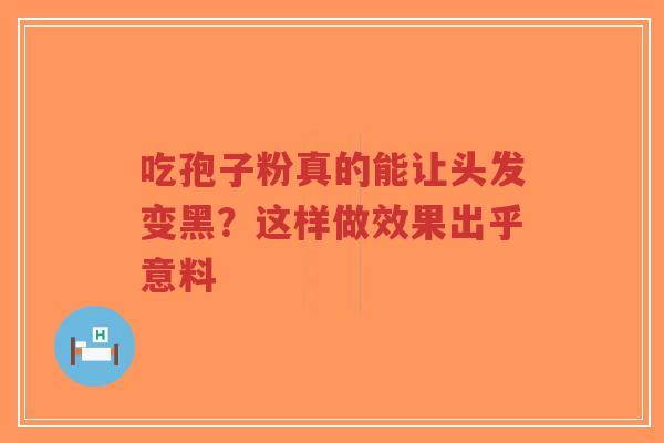 吃孢子粉真的能让头发变黑?这样做效果出乎意料-第1张图片-超越 吃孢子粉真的能让头发变黑?这样做效果出乎意料-第1张图片-超越