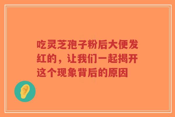 吃灵芝孢子粉后大便发红的,让我们一起揭开这个现象背后的原因-第1张图片-超越 吃灵芝孢子粉后大便发红的,让我们一起揭开这个现象背后的原因-第1张图片-超越