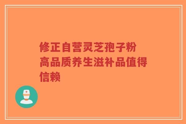 修正自营灵芝孢子粉 高品质养生滋补品值得信赖-第1张图片-超越 修正自营灵芝孢子粉 高品质养生滋补品值得信赖-第1张图片-超越