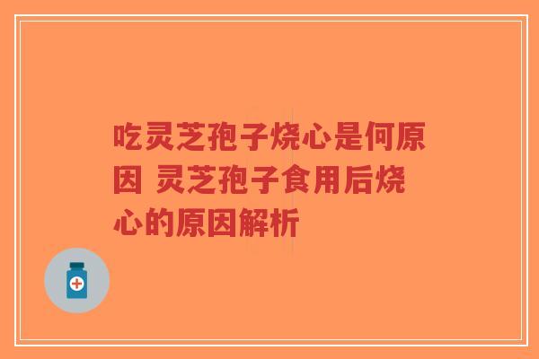 吃灵芝孢子烧心是何原因 灵芝孢子食用后烧心的原因解析-第1张图片-超越 吃灵芝孢子烧心是何原因 灵芝孢子食用后烧心的原因解析-第1张图片-超越