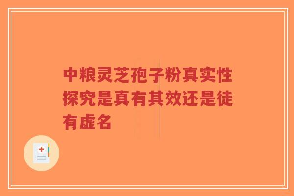 中粮灵芝孢子粉真实性探究是真有其效还是徒有虚名-第1张图片-超越 中粮灵芝孢子粉真实性探究是真有其效还是徒有虚名-第1张图片-超越