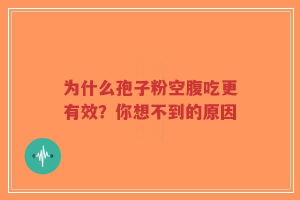 为什么孢子粉空腹吃更有效?你想不到的原因-第1张图片-超越 为什么孢子粉空腹吃更有效?你想不到的原因-第1张图片-超越