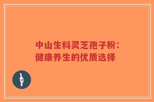 中山生科灵芝孢子粉:健康养生的优质选择-第1张图片-超越 中山生科灵芝孢子粉:健康养生的优质选择-第1张图片-超越