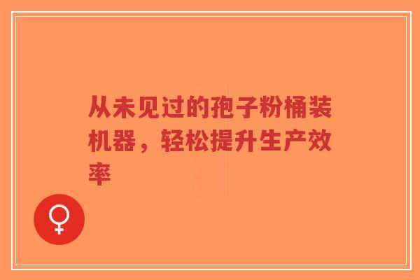 从未见过的孢子粉桶装机器,轻松提升生产效率-第1张图片-超越 从未见过的孢子粉桶装机器,轻松提升生产效率-第1张图片-超越