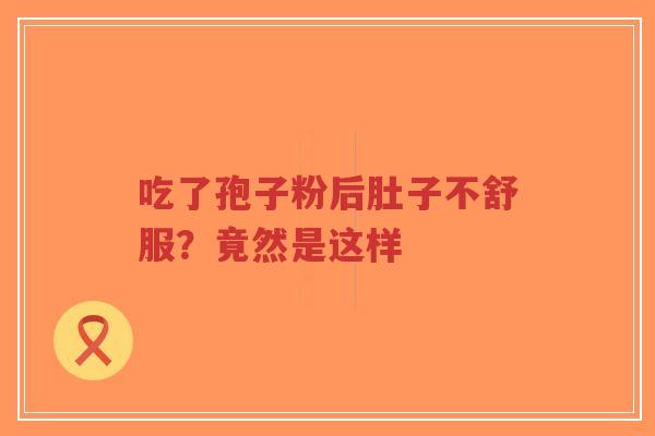 吃了孢子粉后肚子不舒服?竟然是这样-第1张图片-超越 吃了孢子粉后肚子不舒服?竟然是这样-第1张图片-超越