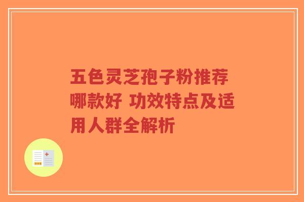 五色灵芝孢子粉推荐 哪款好 功效特点及适用人群全解析-第1张图片-超越 五色灵芝孢子粉推荐 哪款好 功效特点及适用人群全解析-第1张图片-超越