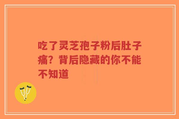 吃了灵芝孢子粉后肚子痛?背后隐藏的你不能不知道-第1张图片-超越 吃了灵芝孢子粉后肚子痛?背后隐藏的你不能不知道-第1张图片-超越
