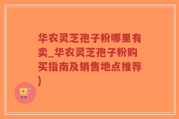 华农灵芝孢子粉哪里有卖_华农灵芝孢子粉购买指南及销售地点推荐)-第1张图片-超越 华农灵芝孢子粉哪里有卖_华农灵芝孢子粉购买指南及销售地点推荐)-第1张图片-超越
