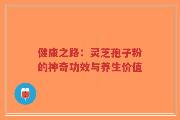 健康之路:灵芝孢子粉的神奇功效与养生价值-第1张图片-超越 健康之路:灵芝孢子粉的神奇功效与养生价值-第1张图片-超越