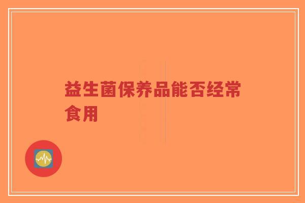 益生菌保养品能否经常食用-第1张图片-超越 益生菌保养品能否经常食用-第1张图片-超越