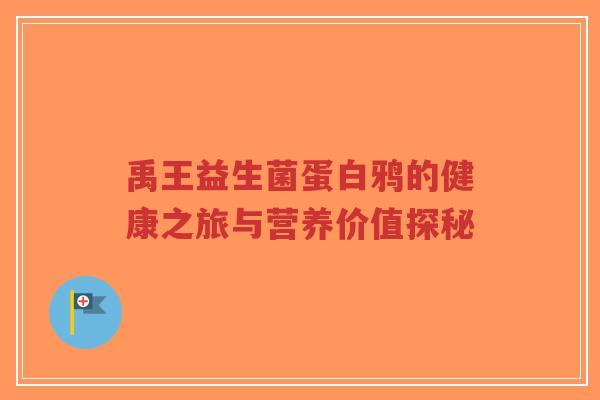 禹王益生菌蛋白鸦的健康之旅与营养价值探秘-第1张图片-超越