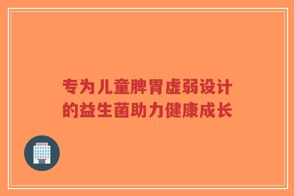 专为儿童脾胃虚弱设计的益生菌助力健康成长-第1张图片-超越 专为儿童脾胃虚弱设计的益生菌助力健康成长-第1张图片-超越