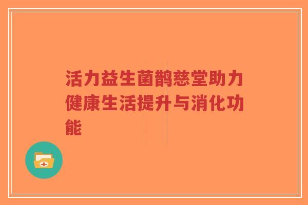 活力益生菌鹊慈堂助力健康生活提升与消化功能-第1张图片-超越 活力益生菌鹊慈堂助力健康生活提升与消化功能-第1张图片-超越
